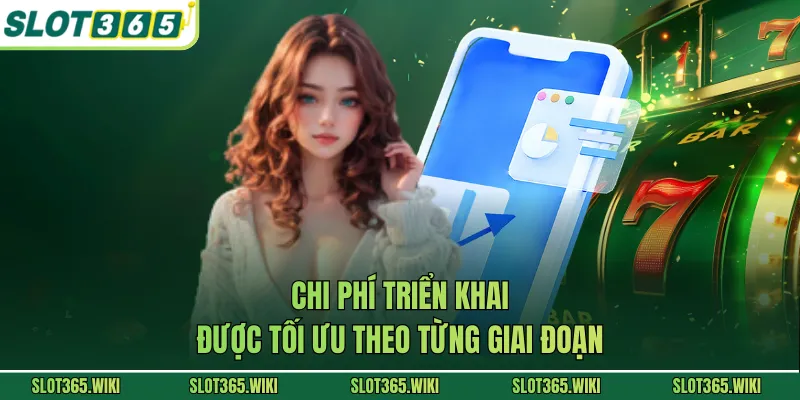 Chi phí triển khai được tối ưu theo từng giai đoạn