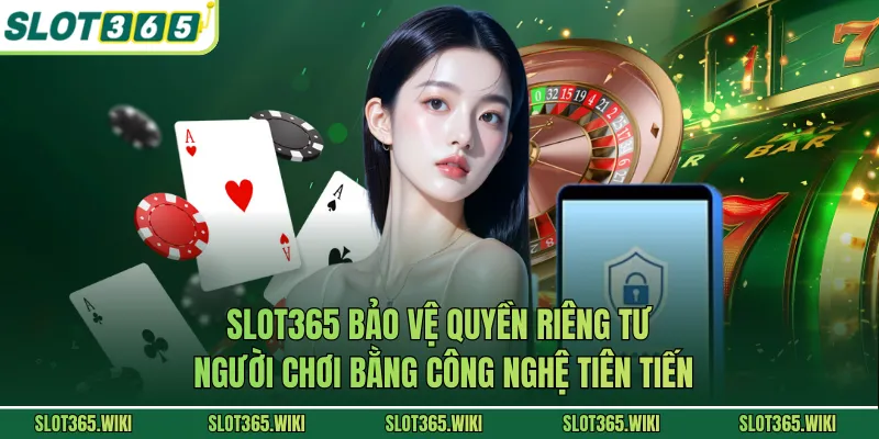 SLOT365 bảo vệ quyền riêng tư người chơi bằng công nghệ tiên tiến