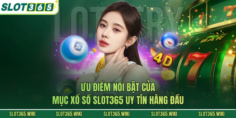 Ưu điểm nổi bật của mục xổ số SLOT365 uy tín hàng đầu